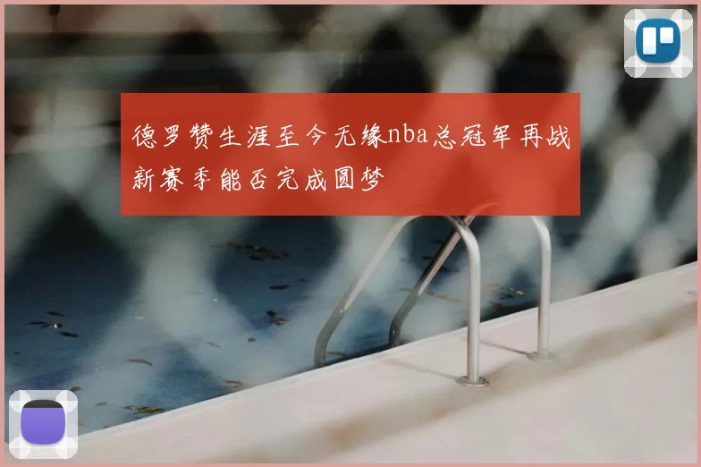 德罗赞生涯至今无缘nba总冠军再战新赛季能否完成圆梦