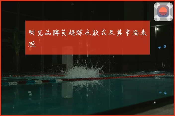 耐克品牌英超球衣款式及其市场表现