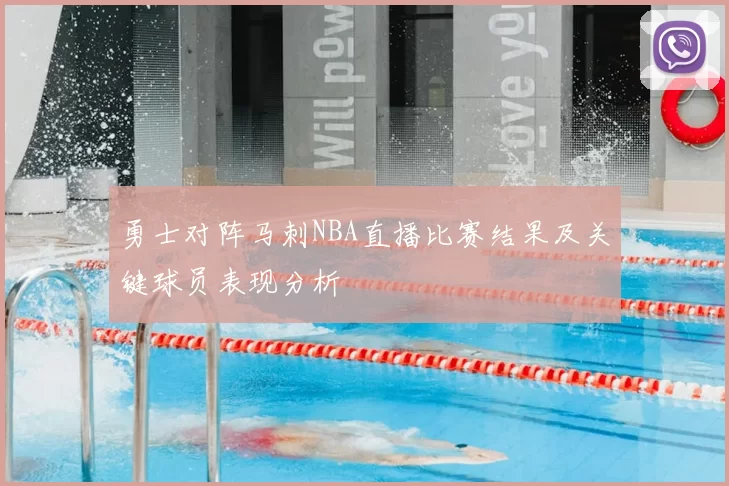 勇士对阵马刺NBA直播比赛结果及关键球员表现分析