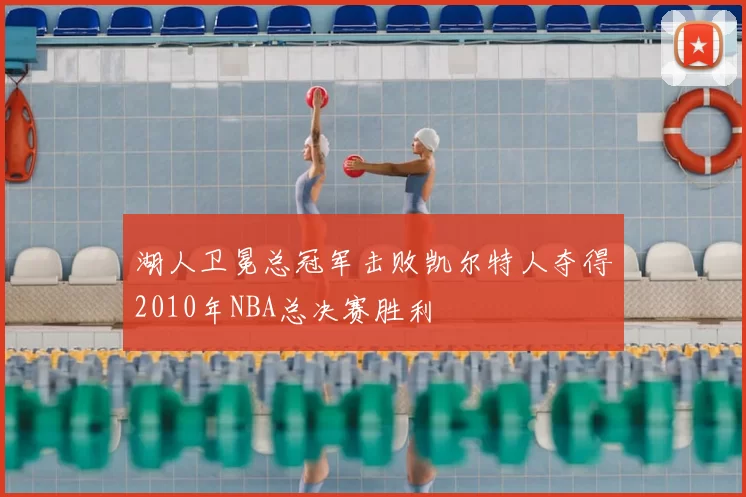 湖人卫冕总冠军击败凯尔特人夺得2010年NBA总决赛胜利