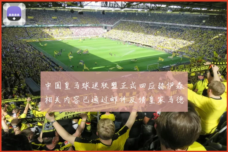 中国皇马球迷联盟正式回应赫伊森相关内容已通过邮件反馈皇家马德里