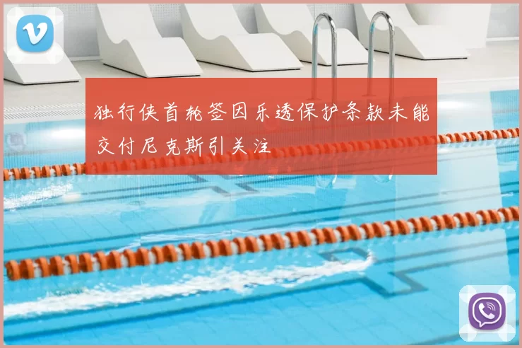 独行侠首轮签因乐透保护条款未能交付尼克斯引关注