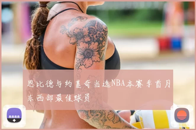 恩比德与约基奇当选NBA本赛季首月东西部最佳球员