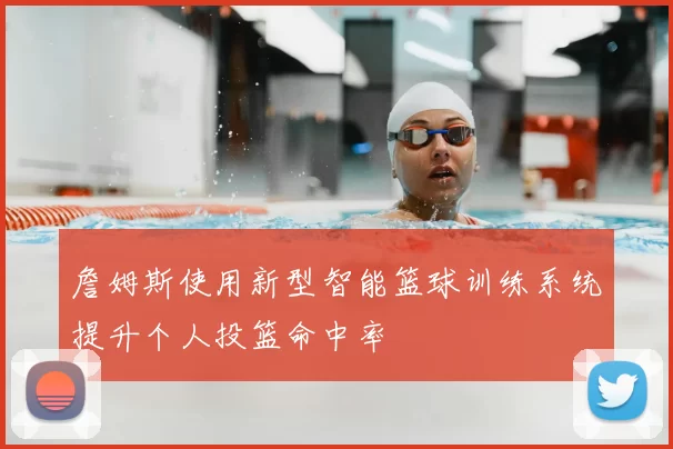 詹姆斯使用新型智能篮球训练系统提升个人投篮命中率