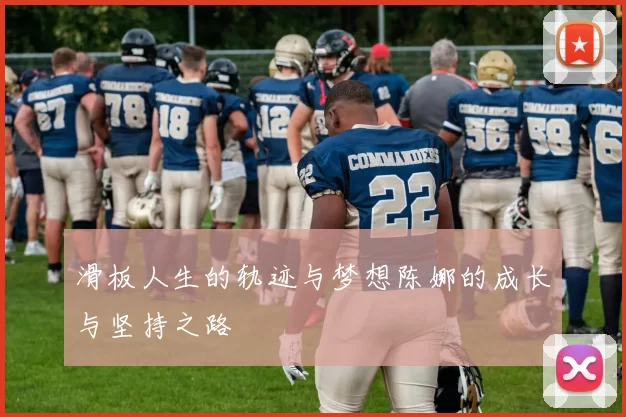滑板人生的轨迹与梦想陈娜的成长与坚持之路