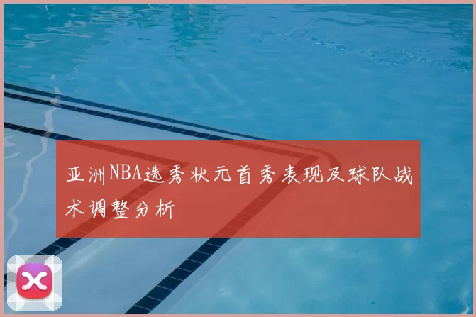 亚洲NBA选秀状元首秀表现及球队战术调整分析