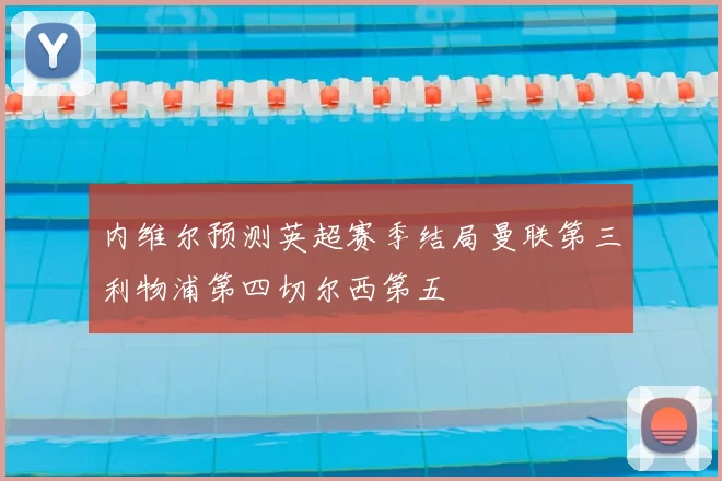 内维尔预测英超赛季结局曼联第三利物浦第四切尔西第五