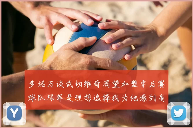 多诺万谈武切维奇渴望加盟季后赛球队绿军是理想选择我为他感到高兴