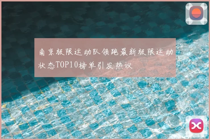 南京极限运动队领跑最新极限运动状态TOP10榜单引发热议