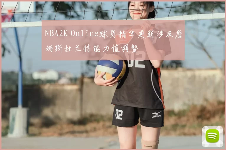 NBA2K Online球员精华更新涉及詹姆斯杜兰特能力值调整