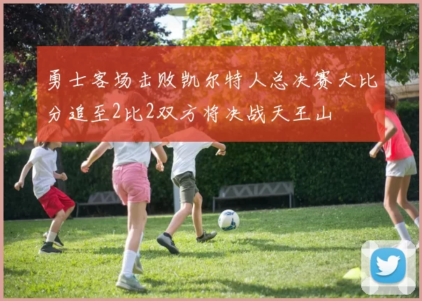 勇士客场击败凯尔特人总决赛大比分追至2比2双方将决战天王山