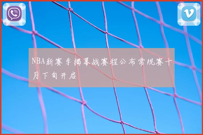 NBA新赛季揭幕战赛程公布常规赛十月下旬开启