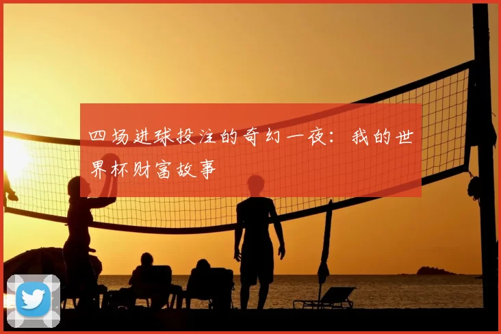 四场进球投注的奇幻一夜:我的世界杯财富故事