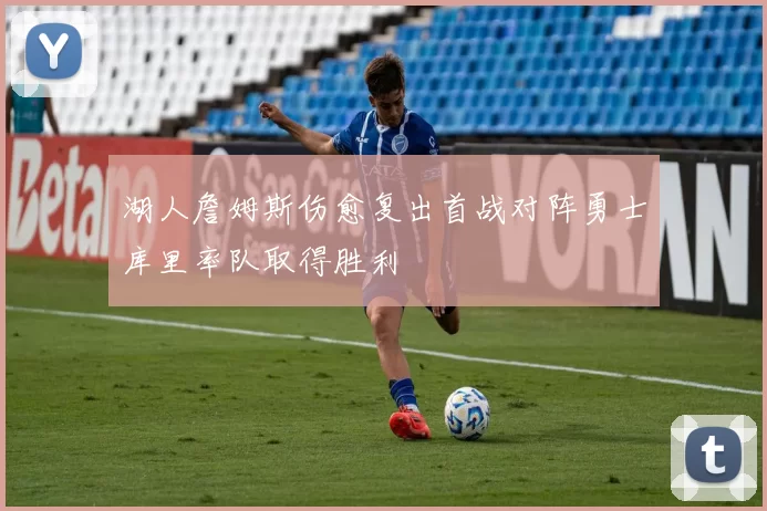 湖人詹姆斯伤愈复出首战对阵勇士库里率队取得胜利