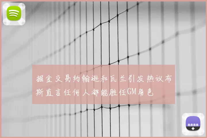 掘金交易约翰逊和瓦兰引发热议布斯直言任何人都能胜任GM角色