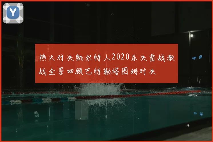 热火对决凯尔特人2020东决首战激战全景回顾巴特勒塔图姆对决