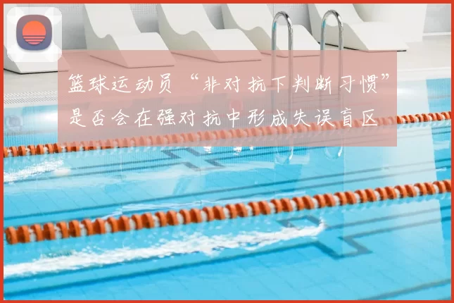 篮球运动员“非对抗下判断习惯”是否会在强对抗中形成失误盲区