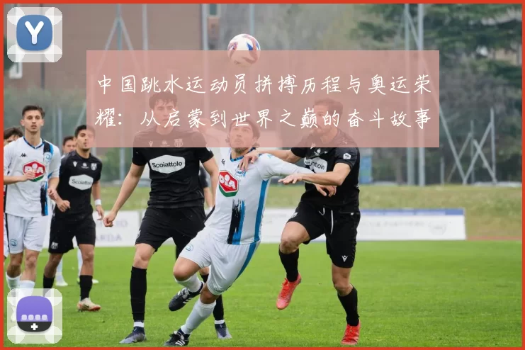 中国跳水运动员拼搏历程与奥运荣耀：从启蒙到世界之巅的奋斗故事