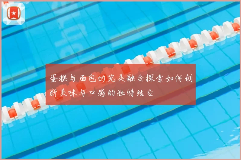 蛋糕与面包的完美融合探索如何创新美味与口感的独特结合