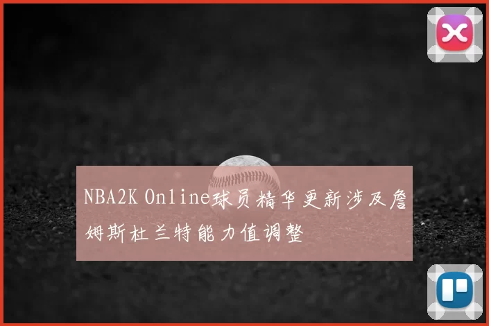 NBA2K Online球员精华更新涉及詹姆斯杜兰特能力值调整