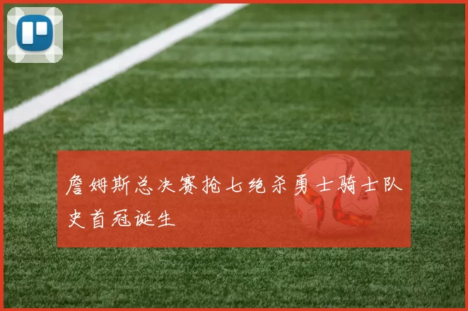 詹姆斯总决赛抢七绝杀勇士骑士队史首冠诞生