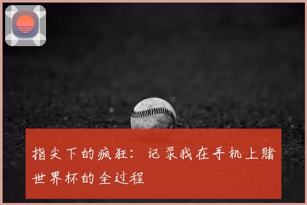 指尖下的疯狂:记录我在手机上赌世界杯的全过程