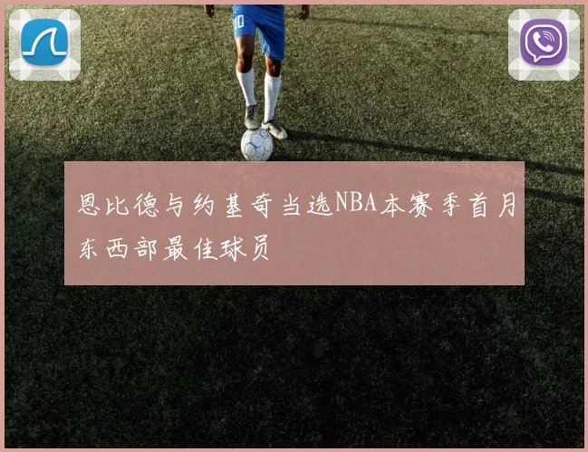 恩比德与约基奇当选NBA本赛季首月东西部最佳球员