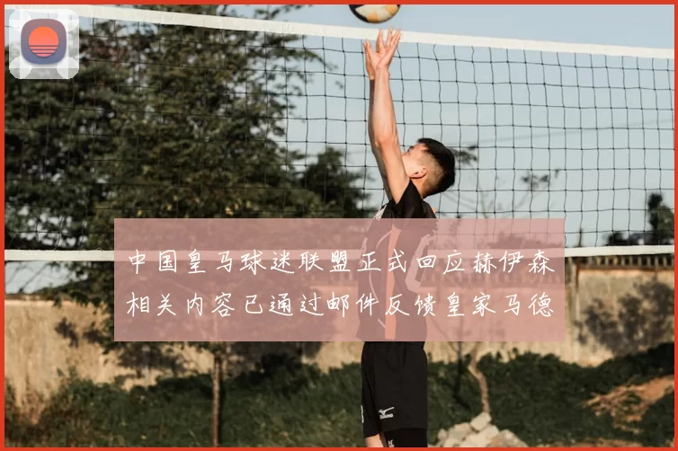 中国皇马球迷联盟正式回应赫伊森相关内容已通过邮件反馈皇家马德里