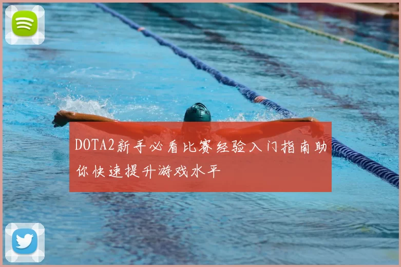 DOTA2新手必看比赛经验入门指南助你快速提升游戏水平