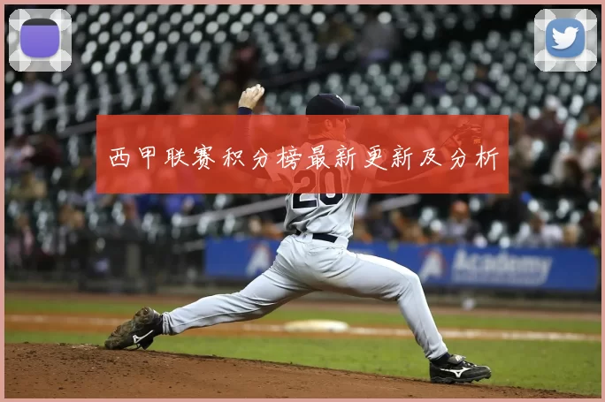 西甲联赛积分榜最新更新及分析