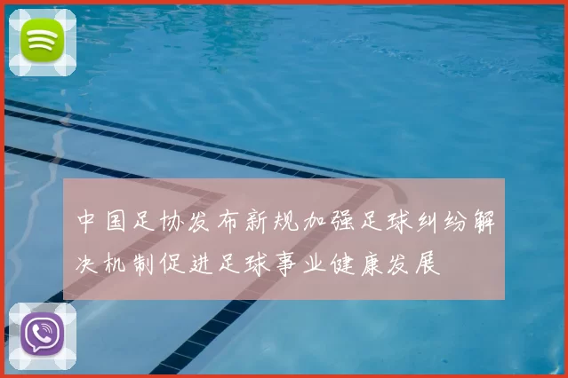 中国足协发布新规加强足球纠纷解决机制促进足球事业健康发展