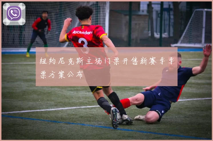 纽约尼克斯主场门票开售新赛季季票方案公布