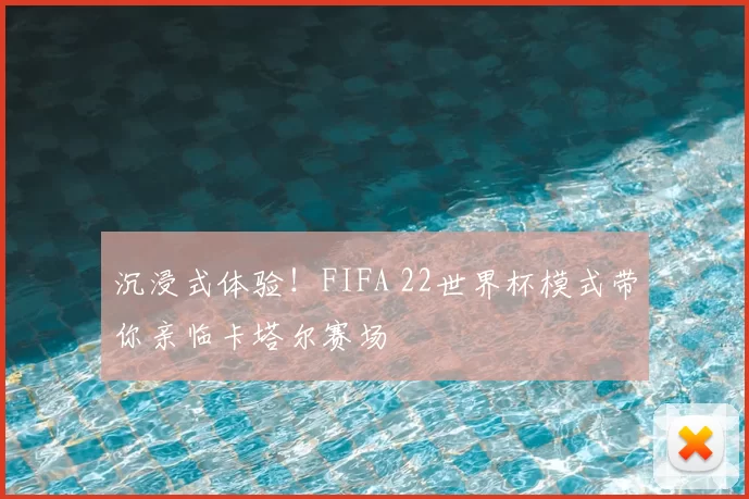 沉浸式体验！FIFA 22世界杯模式带你亲临卡塔尔赛场