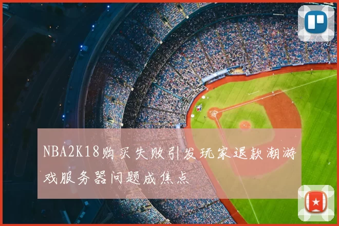 NBA2K18购买失败引发玩家退款潮游戏服务器问题成焦点