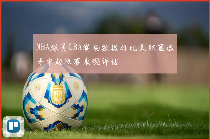 NBA球员CBA赛场数据对比美职篮选手中超联赛表现评估