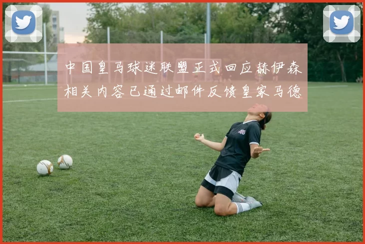 中国皇马球迷联盟正式回应赫伊森相关内容已通过邮件反馈皇家马德里