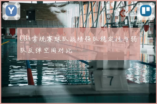 CBA常规赛球队战绩强队稳定性与弱队反弹空间对比