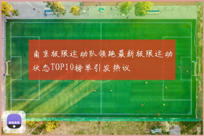 南京极限运动队领跑最新极限运动状态TOP10榜单引发热议