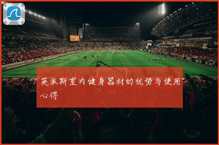 英派斯室内健身器材的优势与使用心得