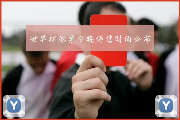 世界杯彩票今晚停售时间公布