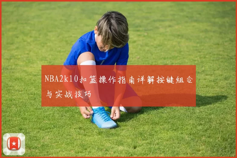 NBA2k10扣篮操作指南详解按键组合与实战技巧