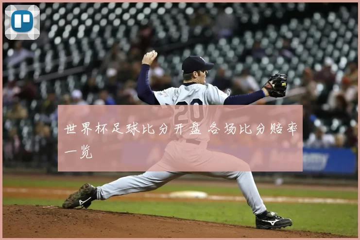 世界杯足球比分开盘 各场比分赔率一览