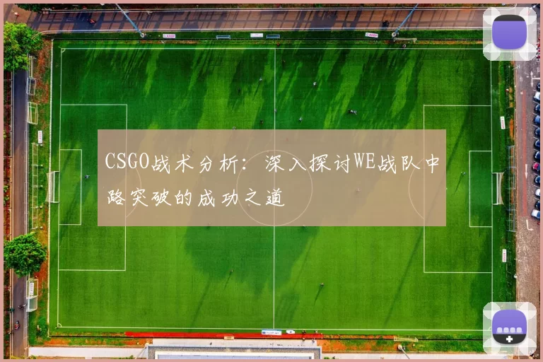 CSGO战术分析：深入探讨WE战队中路突破的成功之道
