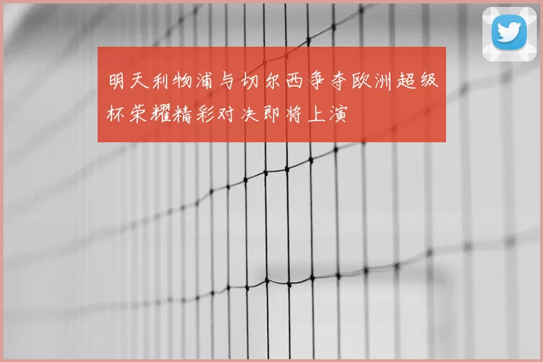 明天利物浦与切尔西争夺欧洲超级杯荣耀精彩对决即将上演