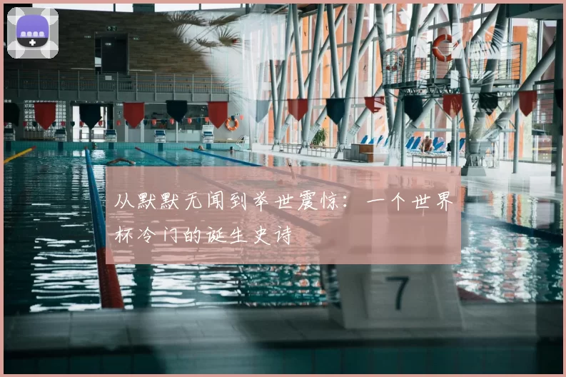 从默默无闻到举世震惊:一个世界杯冷门的诞生史诗