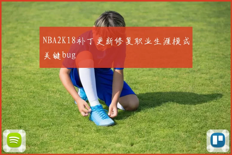 NBA2K18补丁更新修复职业生涯模式关键bug