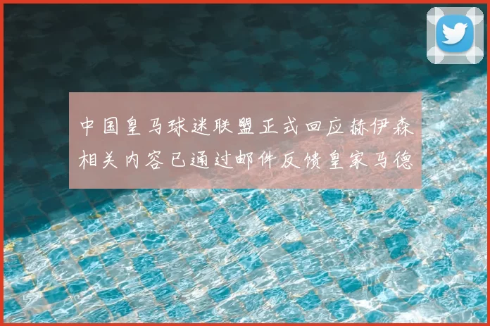 中国皇马球迷联盟正式回应赫伊森相关内容已通过邮件反馈皇家马德里