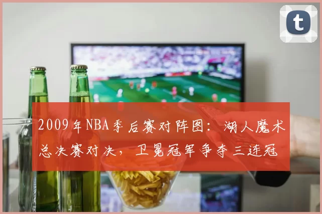2009年NBA季后赛对阵图：湖人魔术总决赛对决，卫冕冠军争夺三连冠
