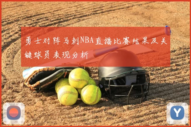 勇士对阵马刺NBA直播比赛结果及关键球员表现分析