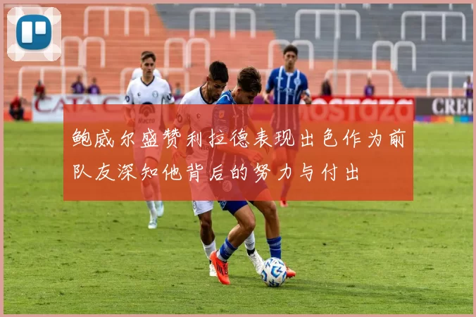 鲍威尔盛赞利拉德表现出色作为前队友深知他背后的努力与付出